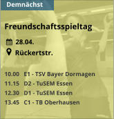 Freundschaftsspieltag    28.04.       Rückertstr.  10.00   E1 - TSV Bayer Dormagen 11.15   D2 - TuSEM Essen 12.30   D1 - TuSEM Essen 13.45   C1 - TB Oberhausen   Demnächst
