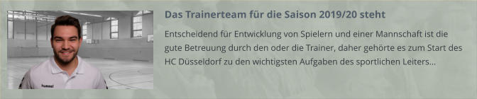Das Trainerteam für die Saison 2019/20 steht Entscheidend für Entwicklung von Spielern und einer Mannschaft ist die gute Betreuung durch den oder die Trainer, daher gehörte es zum Start des HC Düsseldorf zu den wichtigsten Aufgaben des sportlichen Leiters…