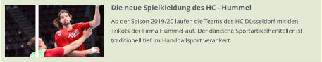 Die neue Spielkleidung des HC - Hummel Ab der Saison 2019/20 laufen die Teams des HC Düsseldorf mit den Trikots der Firma Hummel auf. Der dänische Sportartikelhersteller ist traditionell tief im Handballsport verankert.