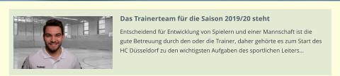 Das Trainerteam für die Saison 2019/20 steht Entscheidend für Entwicklung von Spielern und einer Mannschaft ist die gute Betreuung durch den oder die Trainer, daher gehörte es zum Start des HC Düsseldorf zu den wichtigsten Aufgaben des sportlichen Leiters…