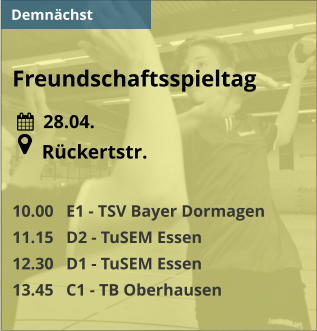 Freundschaftsspieltag    28.04.       Rückertstr.  10.00   E1 - TSV Bayer Dormagen 11.15   D2 - TuSEM Essen 12.30   D1 - TuSEM Essen 13.45   C1 - TB Oberhausen   Demnächst